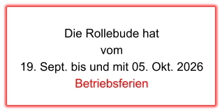 Die Rollebude hat  vom  19. Sept. bis und mit 05. Okt. 2026 Betriebsferien